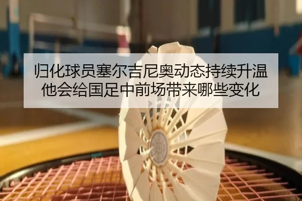 归化球员塞尔吉尼奥动态持续升温 他会给国足中前场带来哪些变化